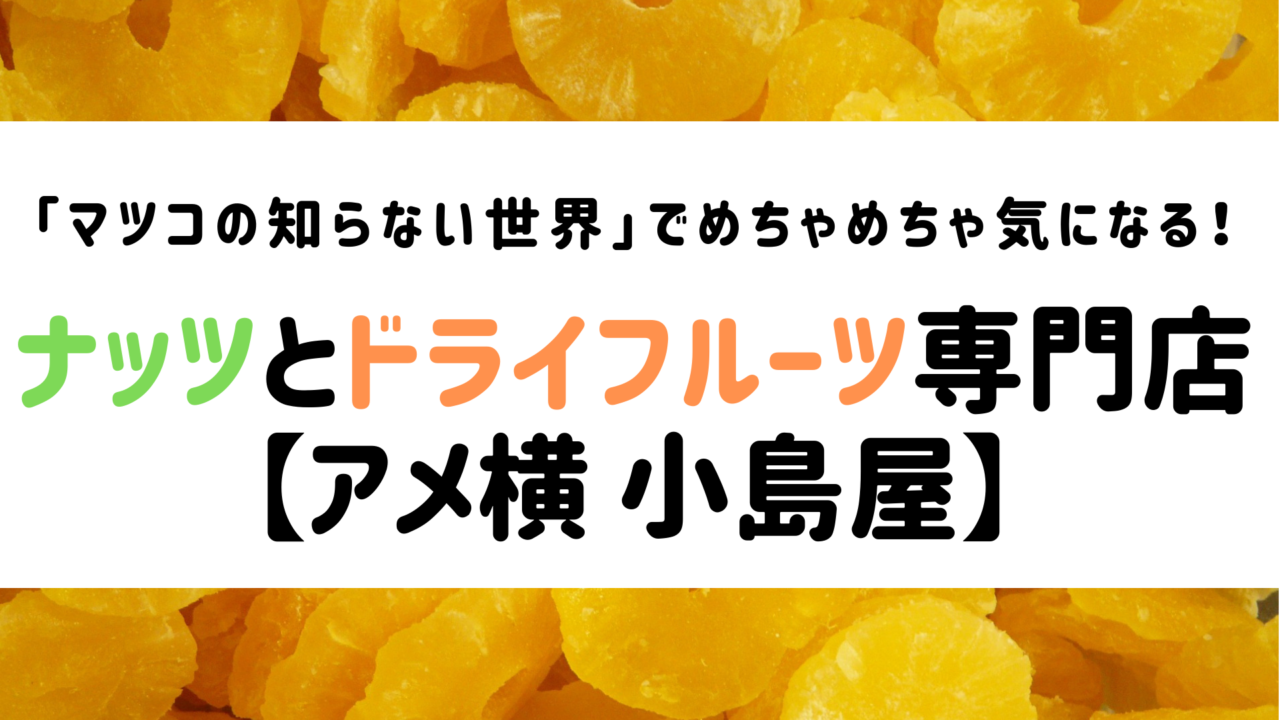 マツコの知らない世界 3月5日 ドライフルーツの小島屋が気になる 練馬区子育てママ情報